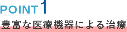 POINT01 豊富な医療機器による治療